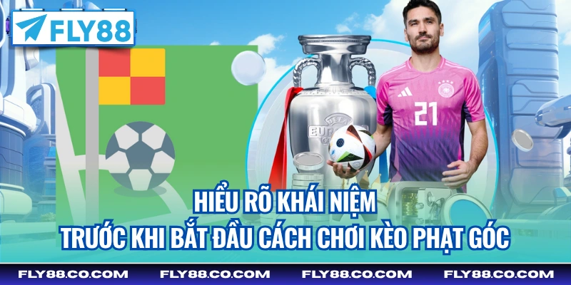 Hiểu rõ khái niệm trước khi bắt đầu cách chơi kèo phạt góc