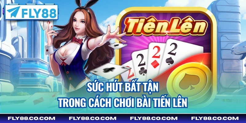 Sức hút bất tận trong cách chơi bài tiến lên